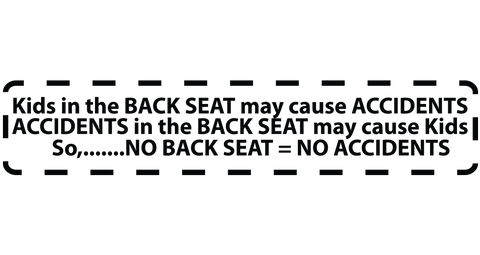 NO BACK SEAT = NO ACCIDENTS